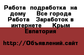 Работа (подработка) на дому   - Все города Работа » Заработок в интернете   . Крым,Евпатория